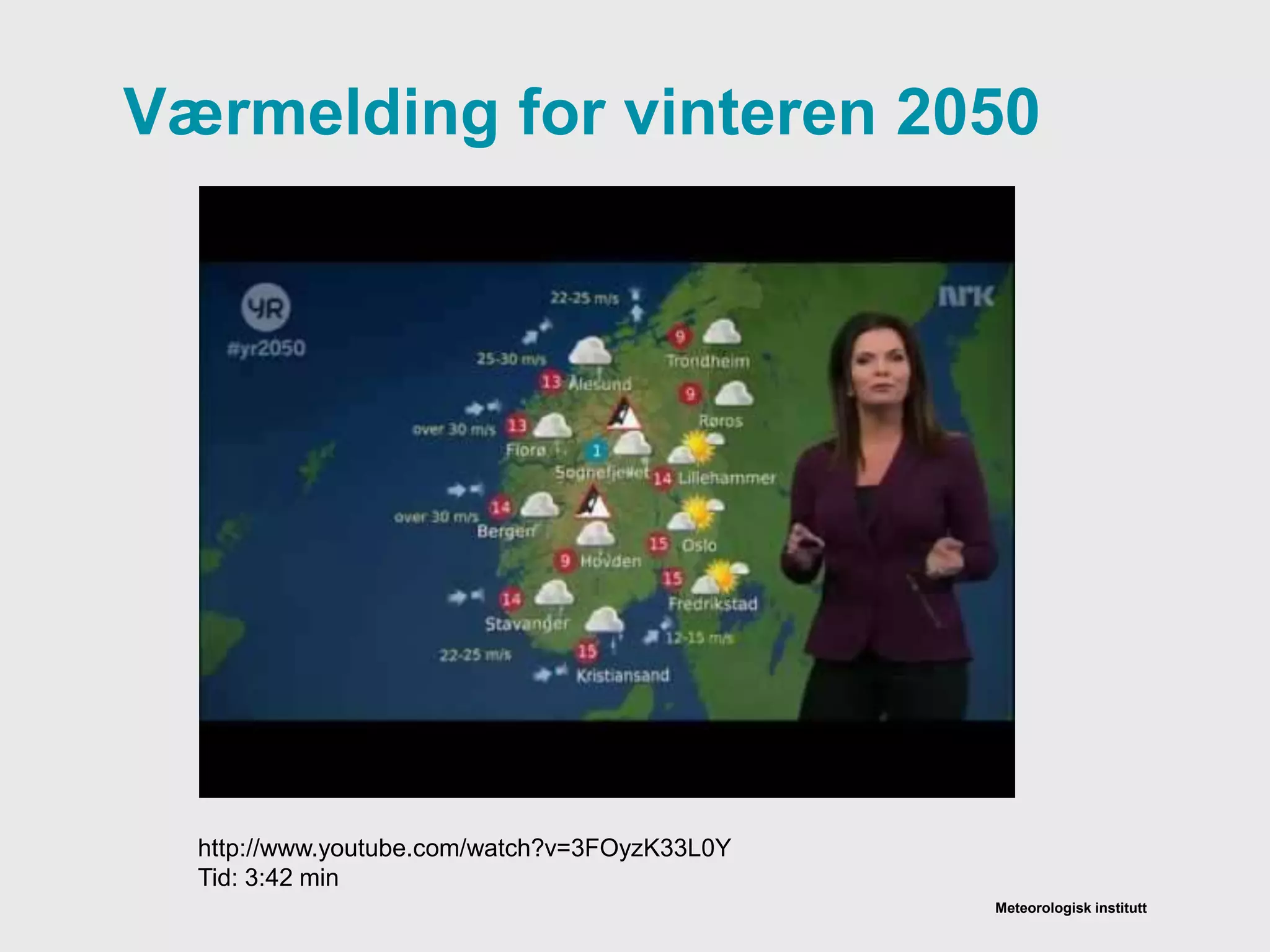Meteorologisk institutt
Værmelding for vinteren 2050
http://www.youtube.com/watch?v=3FOyzK33L0Y
Tid: 3:42 min
 