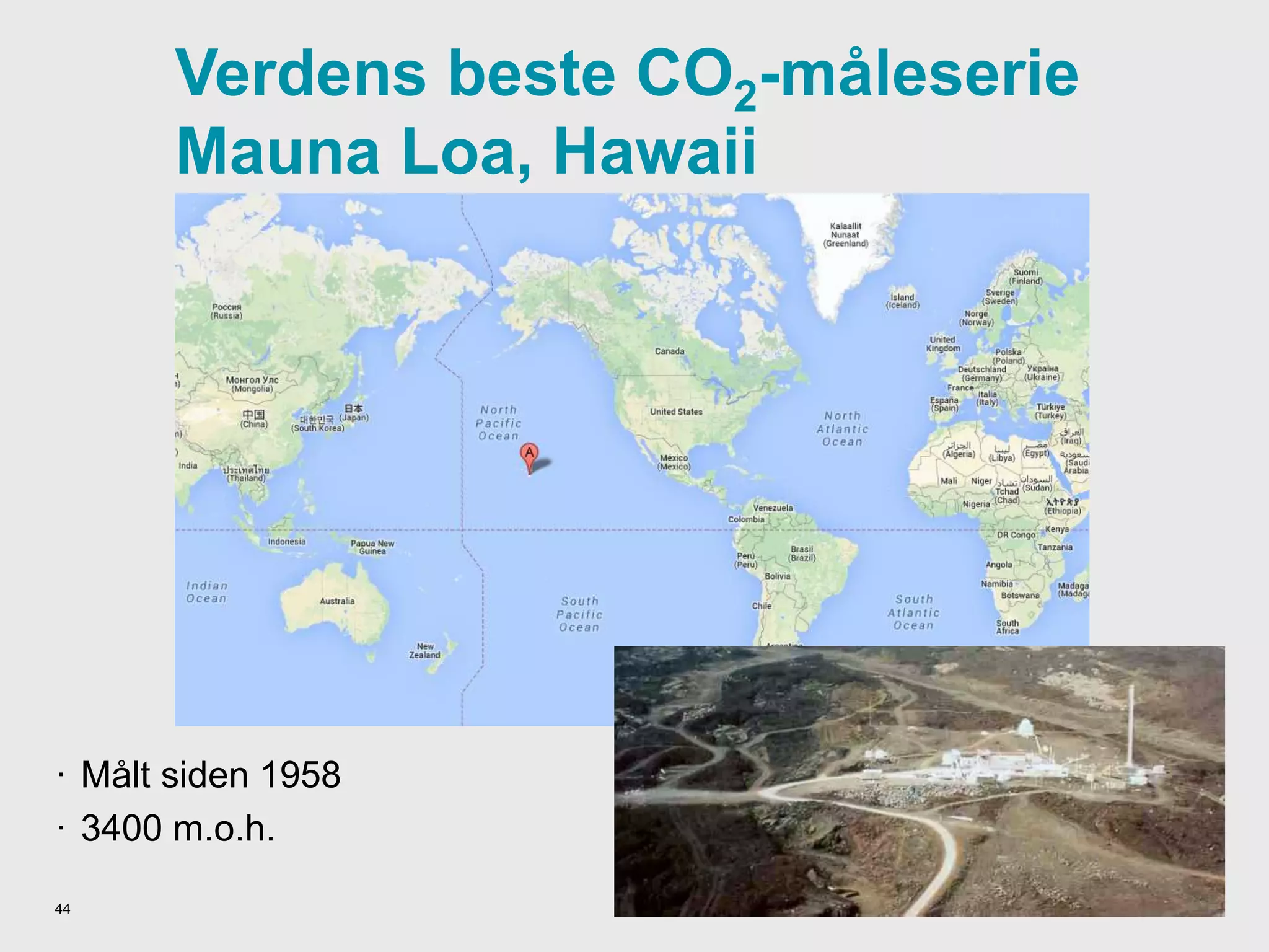 Verdens beste CO2-måleserie
Mauna Loa, Hawaii
· Målt siden 1958
· 3400 m.o.h.
44
 