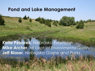 Pond and Lake Management
Katie Pekarek, Nebraska Extension
Mike Archer, NE Dept. of Environmental Quality
Jeff Blaser, Nebraska Game and Parks
 