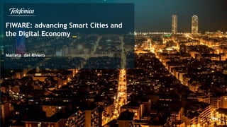 FIWARE: advancing Smart Cities and
the Digital Economy _
Marieta del Rivero
 