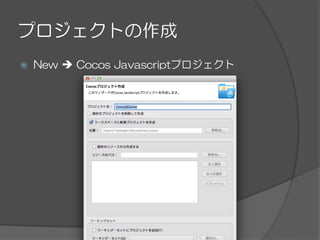 プロジェクトの作成
ž  New  è  Cocos  Javascriptプロジェクト
 