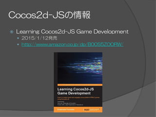Cocos2d-JSの情報
ž  Learning  Cocos2d-JS  Game  Development
—  2015/1/12発売
—  http://www.amazon.co.jp/dp/B00S5ZOORW/
 
