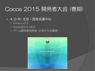 Cocos  2015  開発者大会  (春期)
ž  4/2(木)  北京・国家会議中心
—  Cocos  v2.2
—  Cocos2d-x  v4.0
—  ゲーム開発事例多数  (日本からも講演)
 