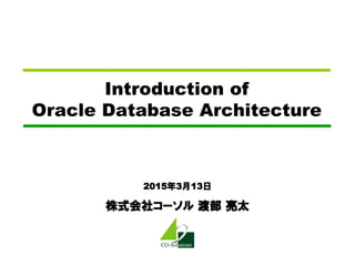 2015年3月13日
株式会社コーソル 渡部 亮太
Introduction of
Oracle Database Architecture
 