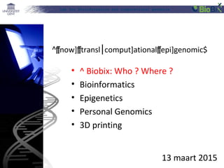 Lab for Bioinformatics and computational genomics
13 maart 2015
• ^ Biobix: Who ? Where ?
• Bioinformatics
• Epigenetics
• Personal Genomics
• 3D printing
^[now][transl comput]ational⎮ [epi]genomic$
 