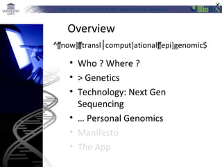 Lab for Bioinformatics and computational genomics
Overview
• Who ? Where ?
• > Genetics
• Technology: Next Gen
Sequencing
• … Personal Genomics
• Manifesto
• The App
^[now][transl comput]ational⎮ [epi]genomic$
 