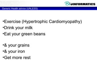 Generic Health advice (UNLESS)
•Exercise (Hypertrophic Cardiomyopathy)
•Drink your milk (MCM6 Lactose intolarance)
•Eat your green beans (glucose-6-phosphate
dehydrogenase Deficiency)
•& your grains (HLA-DQ2 – Celiac disease)
•& your iron (HFE - Hemochromatosis)
•Get more rest (HLA-DR2 - Narcolepsy)
 