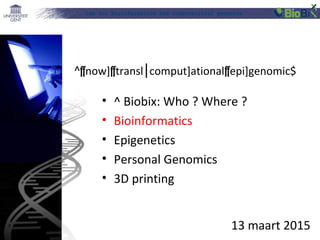 Lab for Bioinformatics and computational genomics
13 maart 2015
• ^ Biobix: Who ? Where ?
• Bioinformatics
• Epigenetics
• Personal Genomics
• 3D printing
^[now][transl comput]ational⎮ [epi]genomic$
 