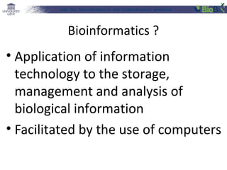Lab for Bioinformatics and computational genomics
Bioinformatics ?
• Application of information
technology to the storage,
management and analysis of
biological information
• Facilitated by the use of computers
 