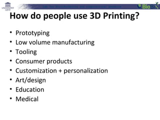 Lab for Bioinformatics and computational genomics
How do people use 3D Printing?
• Prototyping
• Low volume manufacturing
• Tooling
• Consumer products
• Customization + personalization
• Art/design
• Education
• Medical
 
