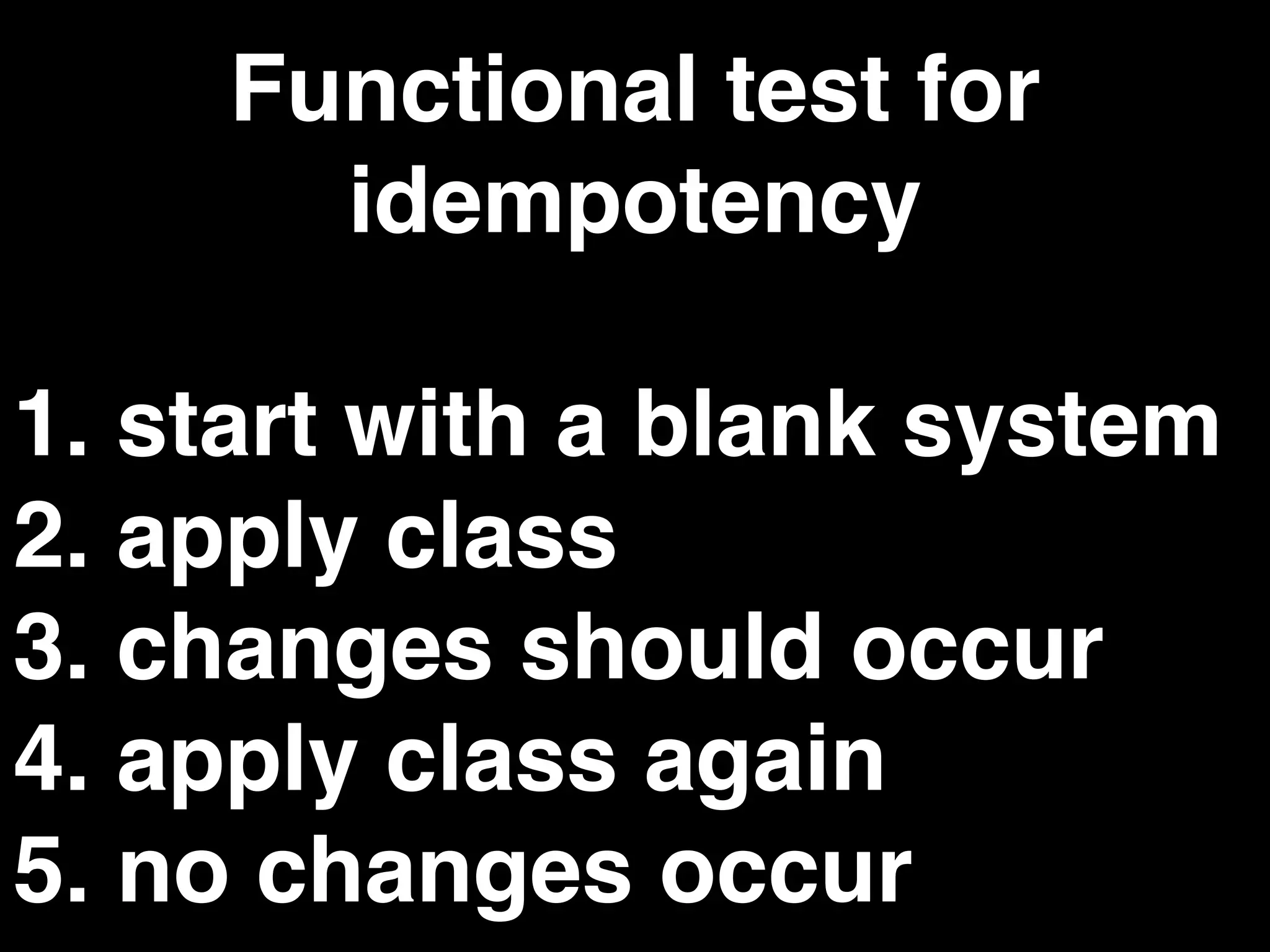 Functional test for
idempotency
1. start with a blank system
2. apply class
3. changes should occur
4. apply class again
5. no changes occur
 
