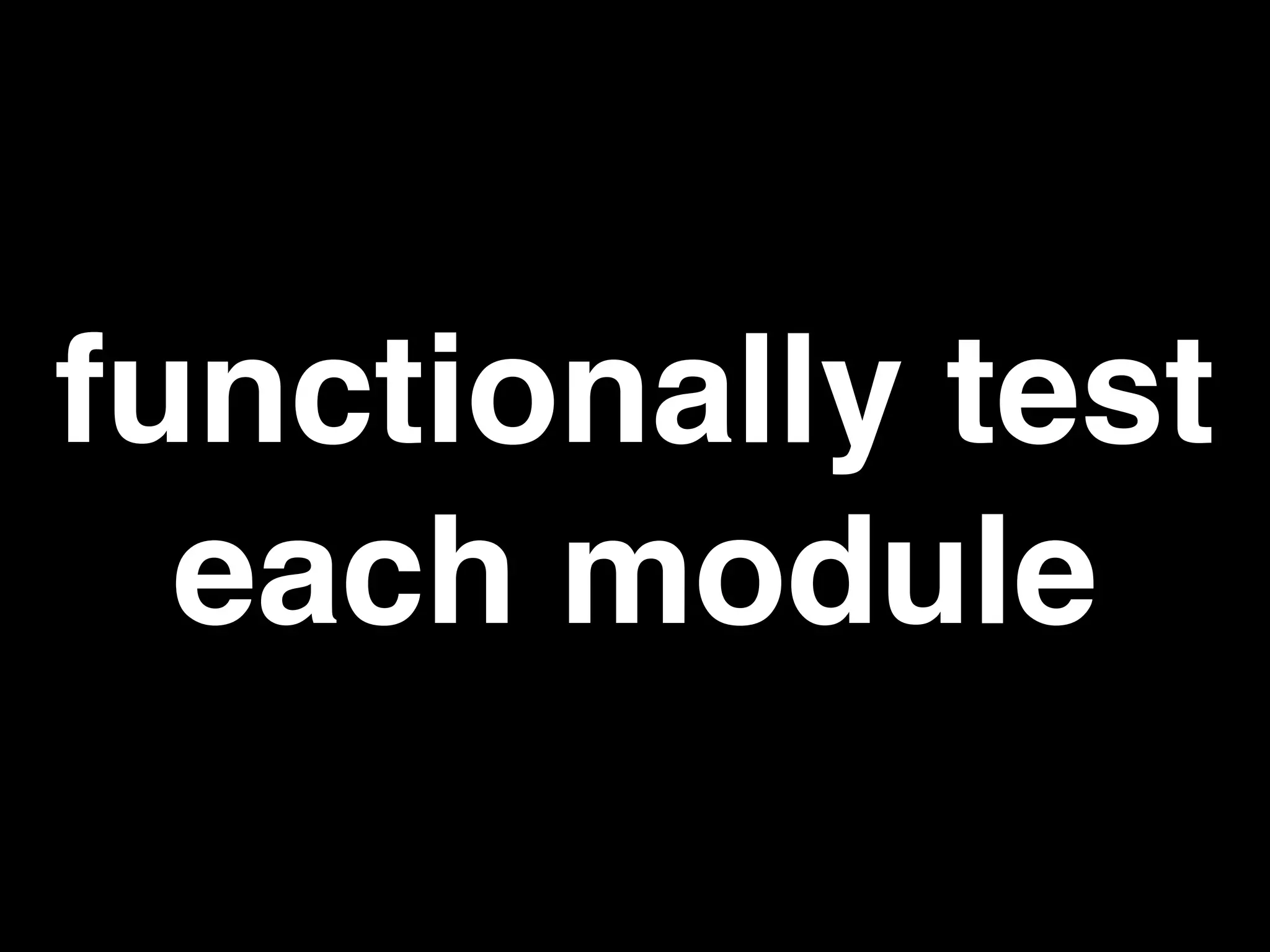 functionally test
each module
 