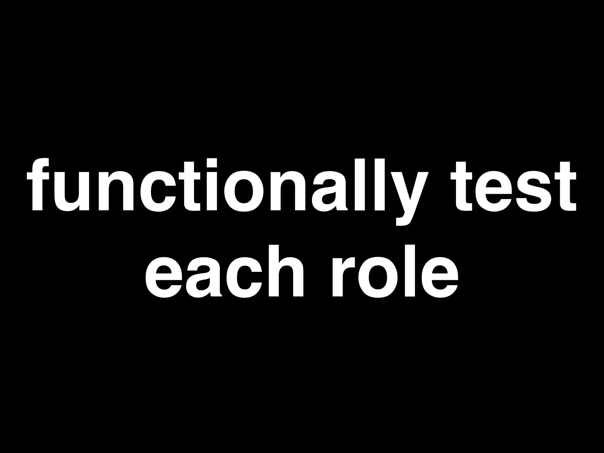 functionally test
each role
 