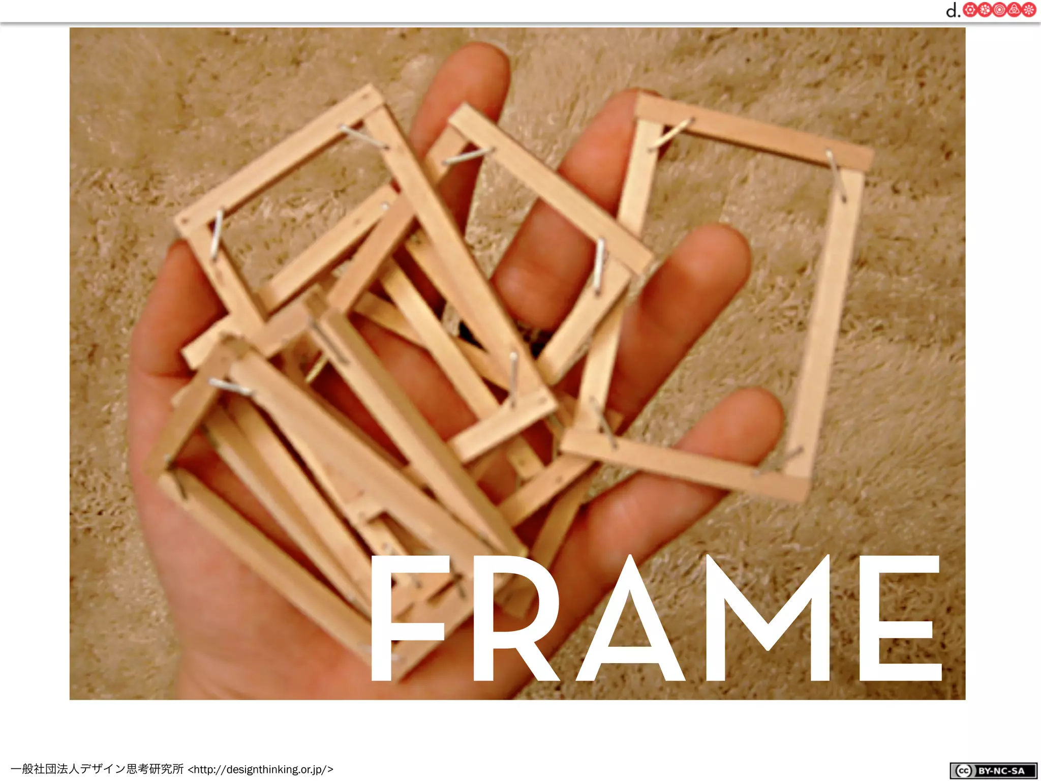 一般社団法人デザイン思考研究所 <http://designthinking.or.jp/>    
FRAME
 