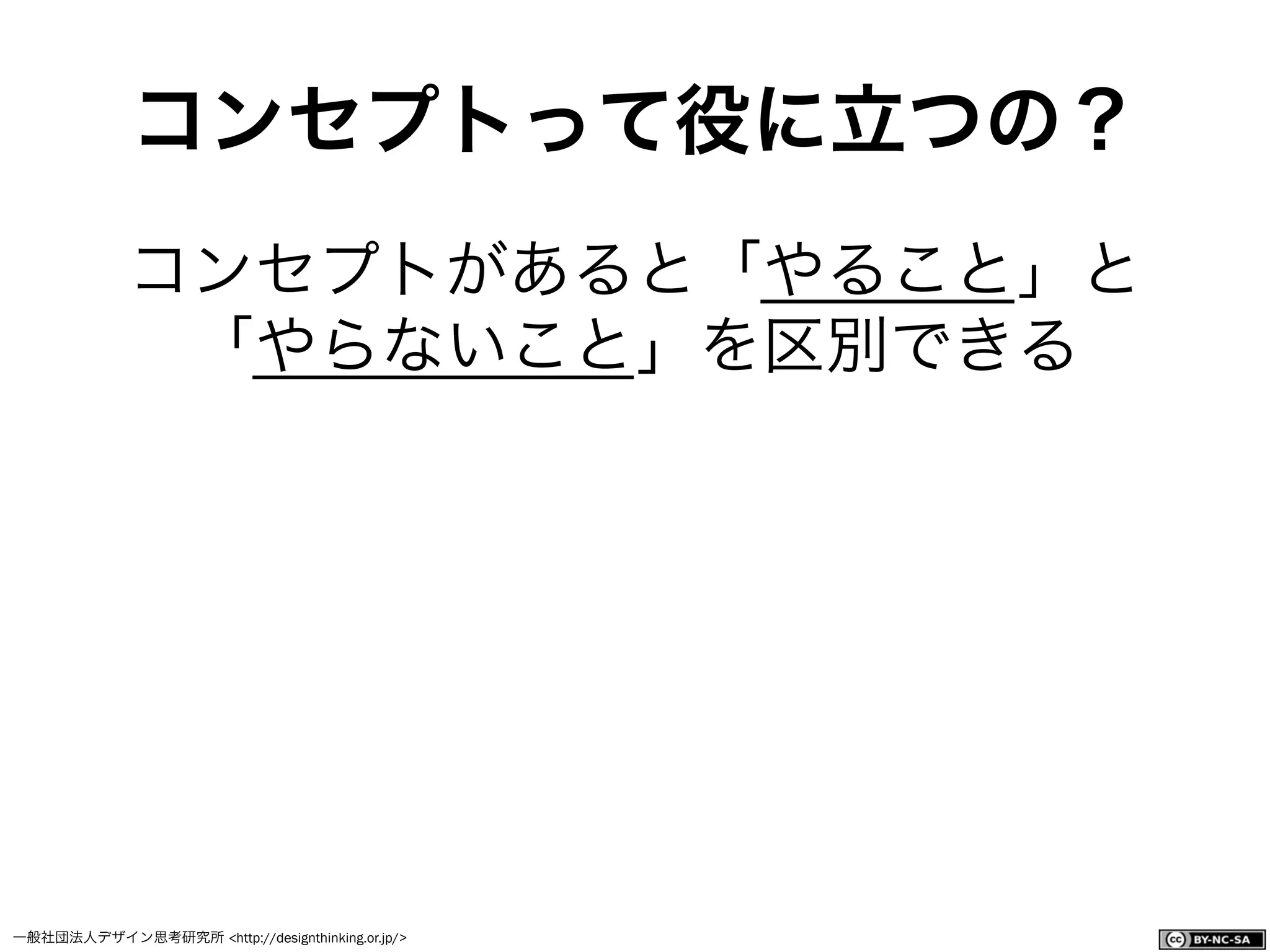 一般社団法人デザイン思考研究所 <http://designthinking.or.jp/>    
コンセプトって役に立つの？
コンセプトがあると「やること」と
「やらないこと」を区別できる
 