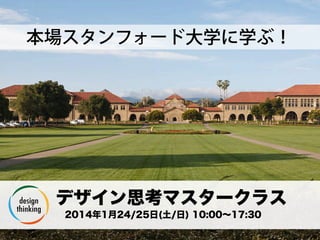 一般社団法人デザイン思考研究所 <http://designthinking.or.jp/>    
本場スタンフォード大学に学ぶ！
 デザイン思考マスタークラス
 2014年1月24/25日(土/日) 10:00∼17:30
 