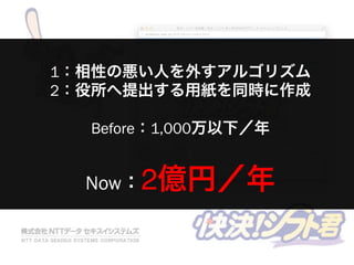 1：相性の悪い人を外すアルゴリズム
2：役所へ提出する用紙を同時に作成
Before：1,000万以下／年
Now：2億円／年
 