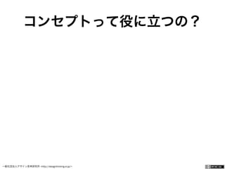 一般社団法人デザイン思考研究所 <http://designthinking.or.jp/>    
コンセプトって役に立つの？
 