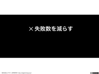 一般社団法人デザイン思考研究所 <http://designthinking.or.jp/>    
✕ 失敗数を減らす
 