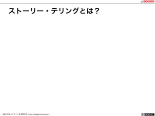 一般社団法人デザイン思考研究所 <http://designthinking.or.jp/>    
ストーリー・テリングとは？
 