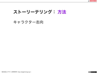 一般社団法人デザイン思考研究所 <http://designthinking.or.jp/>    
ストーリーテリング： 方法
キャラクター志向
 