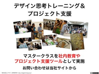 一般社団法人デザイン思考研究所 <http://designthinking.or.jp/>    
デザイン思考トレーニング＆
プロジェクト支援
 マスタークラスを社内教育や
プロジェクト支援ツールとして実施
お問い合わせは当社サイトから  
 