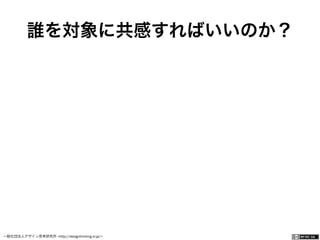 一般社団法人デザイン思考研究所 <http://designthinking.or.jp/>    
誰を対象に共感すればいいのか？
 