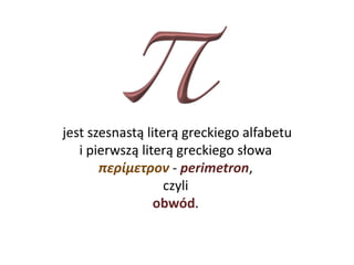 jest szesnastą literą greckiego alfabetu
i pierwszą literą greckiego słowa
περίμετρον - perimetron,
czyli
obwód.
 