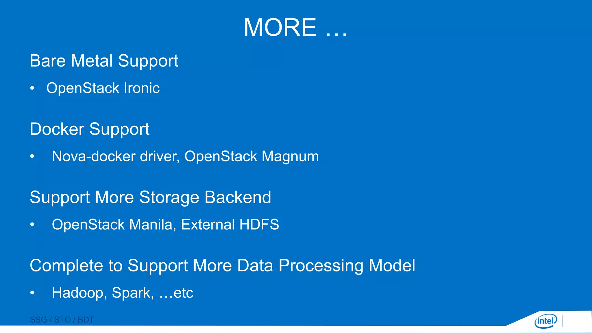 SSG / STO / BDT
MORE …
Bare Metal Support
• OpenStack Ironic
Docker Support
• Nova-docker driver, OpenStack Magnum
Support More Storage Backend
• OpenStack Manila, External HDFS
Complete to Support More Data Processing Model
• Hadoop, Spark, …etc
 
