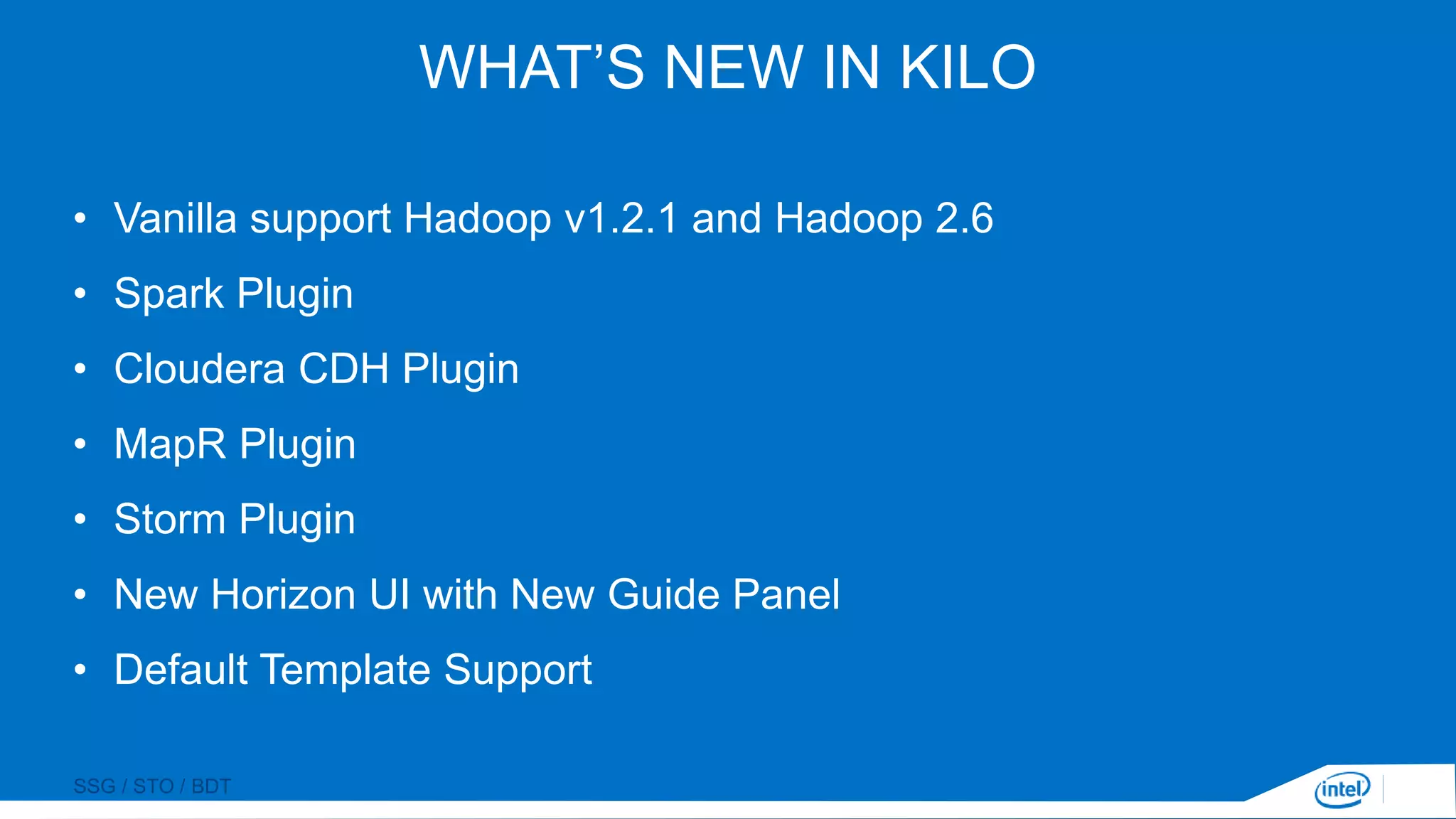 SSG / STO / BDT
WHAT’S NEW IN KILO
• Vanilla support Hadoop v1.2.1 and Hadoop 2.6
• Spark Plugin
• Cloudera CDH Plugin
• MapR Plugin
• Storm Plugin
• New Horizon UI with New Guide Panel
• Default Template Support
 