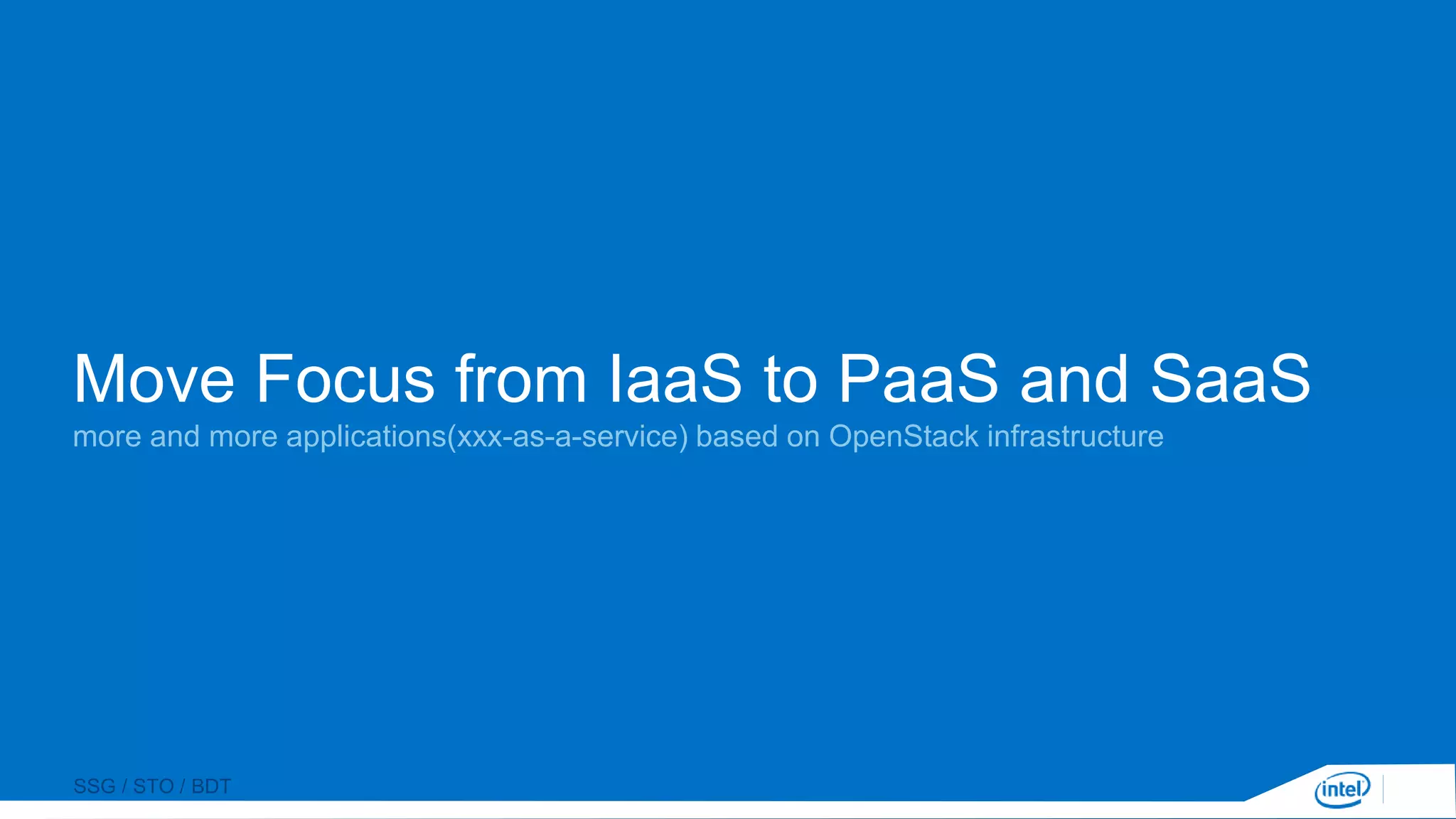 SSG / STO / BDT
Move Focus from IaaS to PaaS and SaaS
more and more applications(xxx-as-a-service) based on OpenStack infrastructure
 
