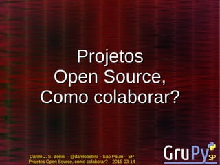 Danilo J. S. Bellini – @danilobellini – São Paulo – SP
Projetos Open Source, como colaborar? – 2015-03-14
ProjetosProjetos
Open Source,Open Source,
Como colaborar?Como colaborar?
 