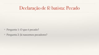Declaração de fé batista: Pecado
❖ Pergunta 1: O que é pecado?
❖ Pergunta 2: Já nascemos pecadores?
 