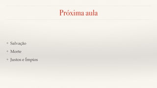 Próxima aula
❖ Salvação
❖ Morte
❖ Justos e Ímpios
 