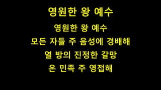 영원한 왕 예수
영원한 왕 예수
모든 자들 주 음성에 경배해
열 방의 진정한 갈망
온 민족 주 영접해
 