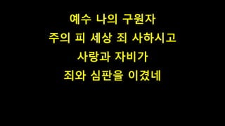 예수 나의 구원자
주의 피 세상 죄 사하시고
사랑과 자비가
죄와 심판을 이겼네
 