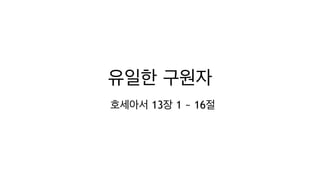 유일한 구원자
호세아서 13장 1 ~ 16절
 