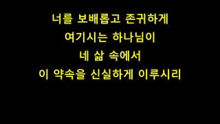 너를 보배롭고 존귀하게
여기시는 하나님이
네 삶 속에서
이 약속을 신실하게 이루시리
 