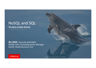 Copyright	
  ©	
  2014,	
  Oracle	
  and/or	
  its	
  aﬃliates.	
  All	
  rights	
  reserved.	
  	
  |	
  
NoSQL	
  and	
  SQL	
  
The	
  Best	
  of	
  Both	
  Worlds	
  
	
  
	
  
	
  
梶山隆輔	
  /	
  Ryusuke	
  KAJIYAMA	
  
MySQL	
  Sales	
  ConsulKng	
  Senior	
  Manager	
  
MySQL	
  Global	
  Business	
  Unit	
  
 
