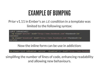 Now the inline form can be use in addiction:
EXAMPLE OF BUMPING
Prior v1.11 in Ember's an ifcondition in a template was
li...