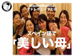 MadreBonita
マドレボニータとは
スペイン語で
「美しい母」
 