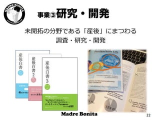 22	
  
未開拓拓の分野である「産後」にまつわる
調査・研究・開発
事業③研究・開発
 
