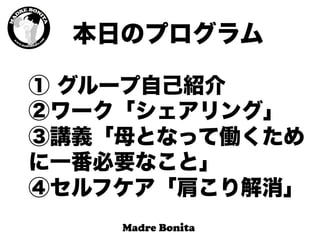 ① グループ自己紹介
②ワーク「シェアリング」
③講義「母となって働くため
に一番必要なこと」
④セルフケア「肩こり解消」
本日のプログラム
 