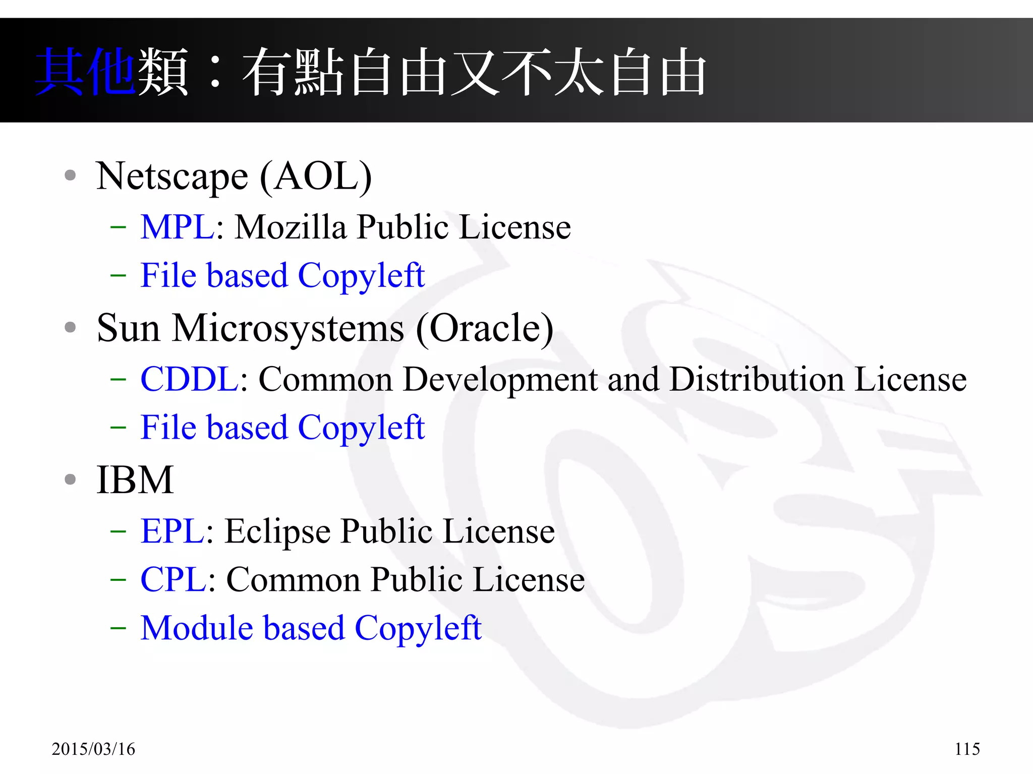 2015/03/16 115
其他類：有點自由又不太自由
● Netscape (AOL)
– MPL: Mozilla Public License
– File based Copyleft
● Sun Microsystems (Oracle)
– CDDL: Common Development and Distribution License
– File based Copyleft
● IBM
– EPL: Eclipse Public License
– CPL: Common Public License
– Module based Copyleft
 