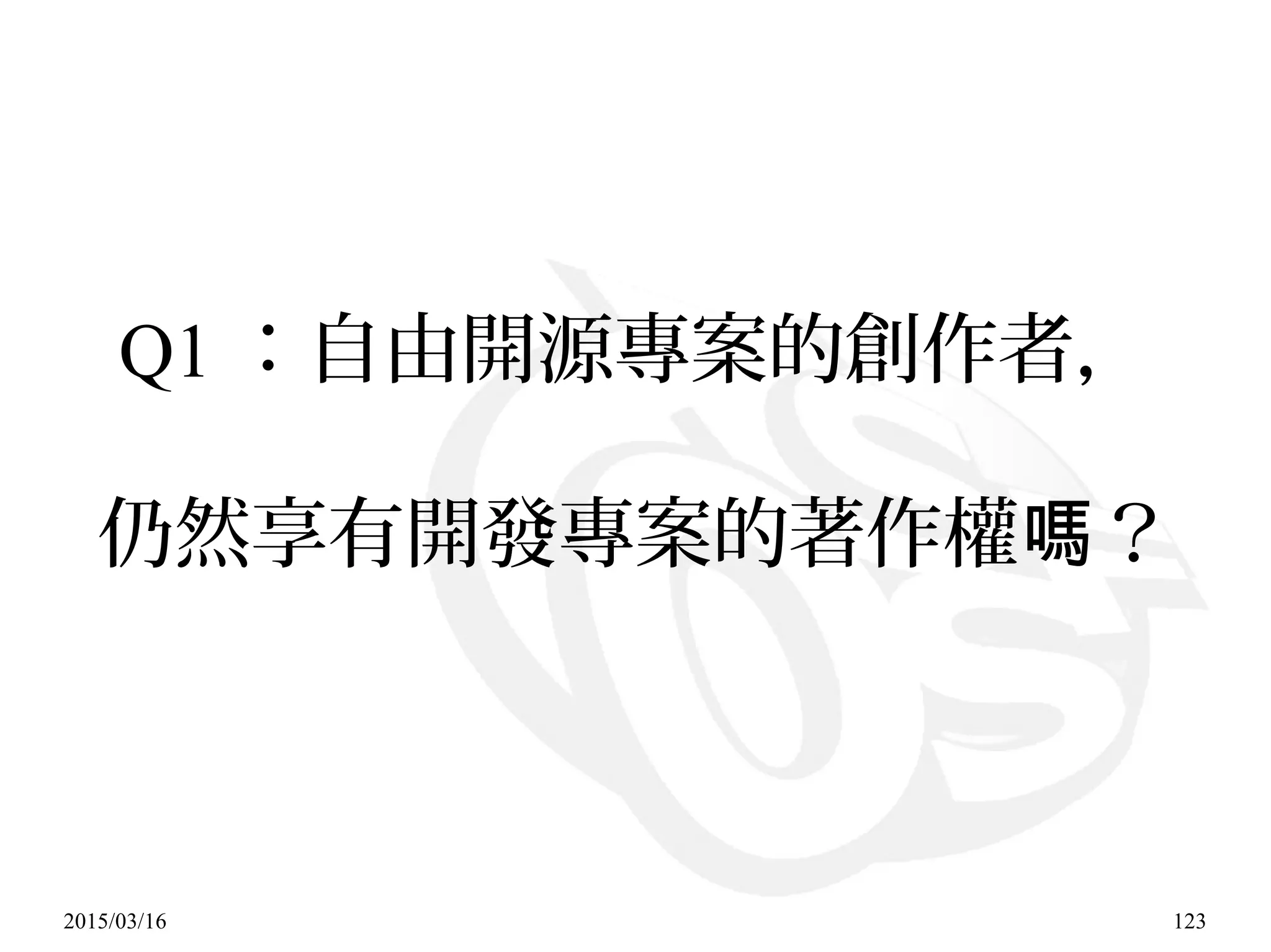 2015/03/16 123
Q1 ：自由開源專案的創作者，
仍然享有開發專案的著作權 ？嗎
 