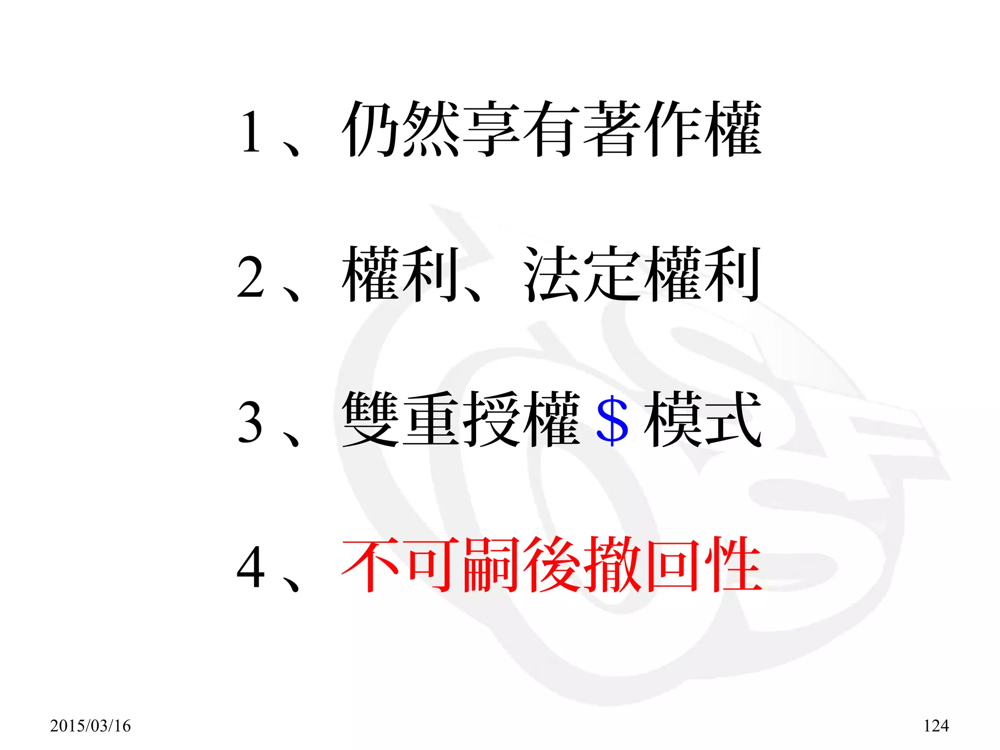 2015/03/16 124
1 、仍然享有著作權
2 、權利、法定權利
3 、雙重授權＄模式
4 、不可嗣後撤回性
 