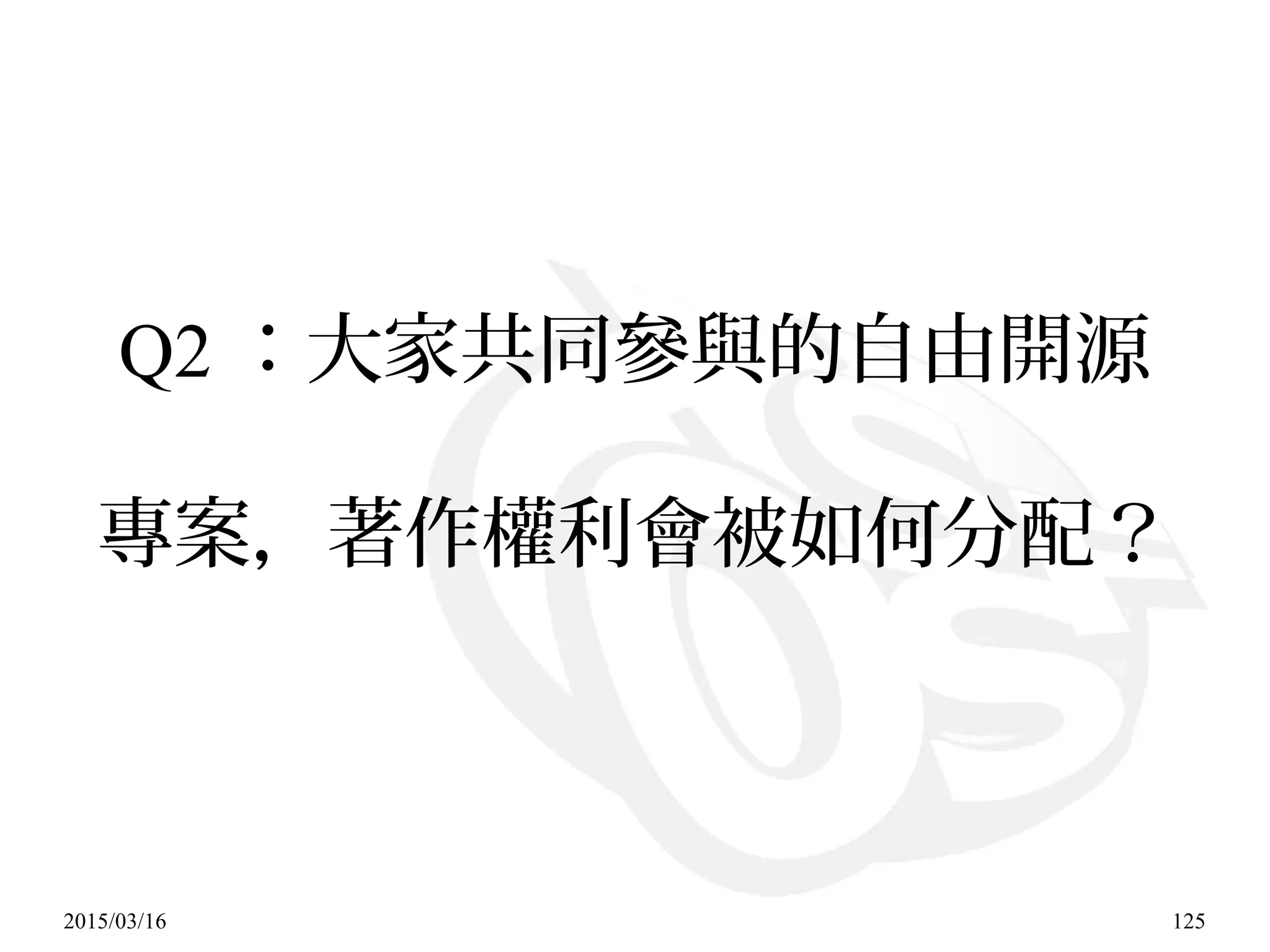 2015/03/16 125
Q2 ：大家共同參與的自由開源
專案，著作權利會被如何分配？
 