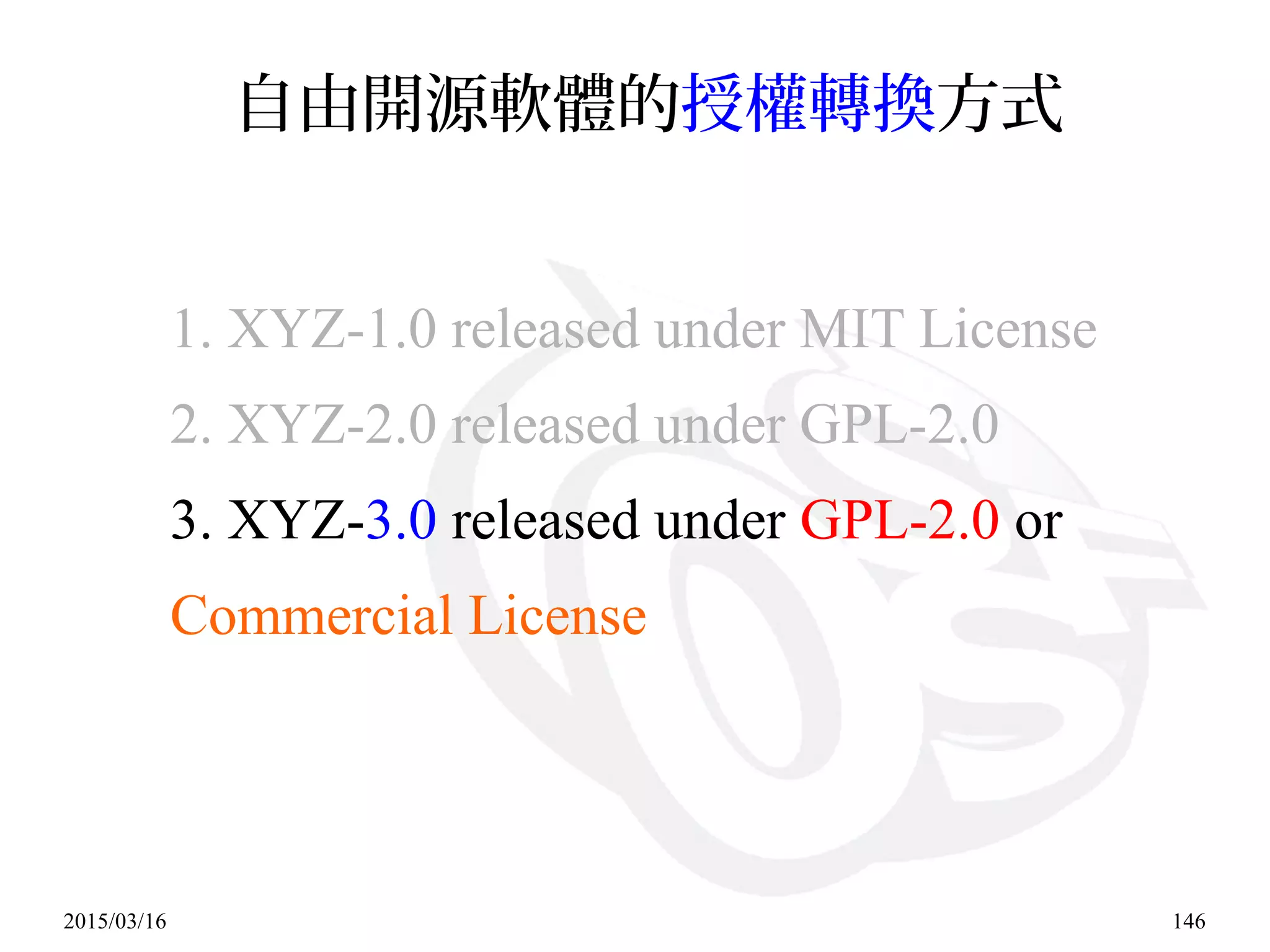 2015/03/16 146
自由開源軟體的授權轉換方式
1. XYZ-1.0 released under MIT License
2. XYZ-2.0 released under GPL-2.0
3. XYZ-3.0 released under GPL-2.0 or
Commercial License
 