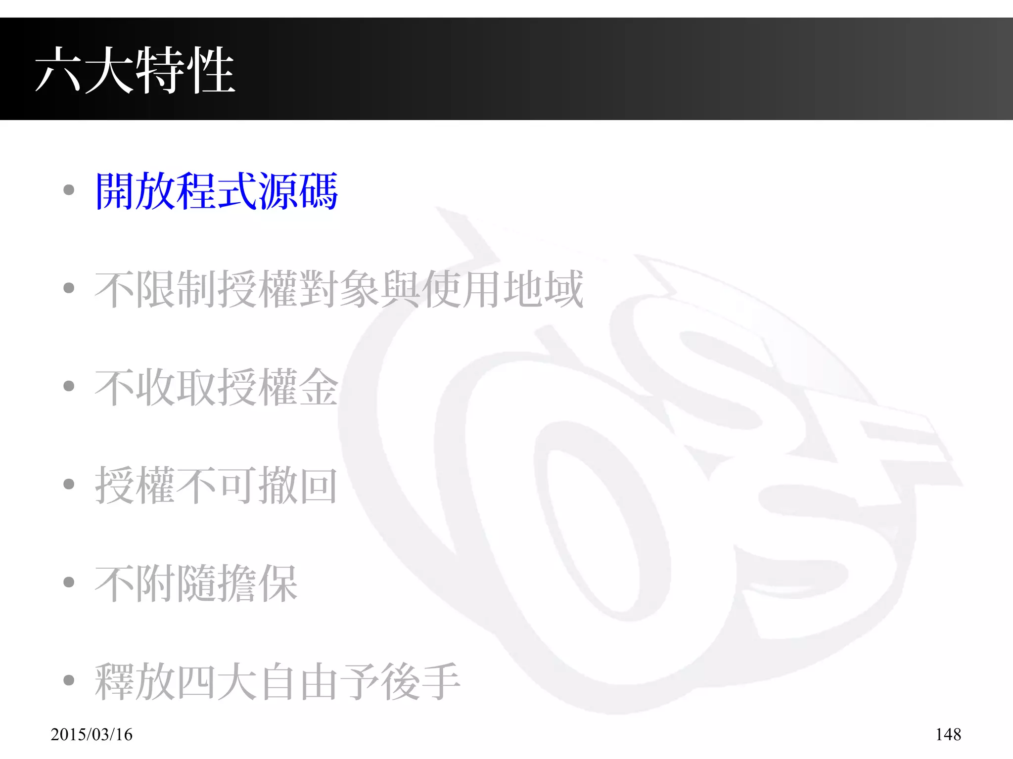 2015/03/16 148
六大特性
●
開放程式源碼
●
不限制授權對象與使用地域
●
不收取授權金
●
授權不可撤回
●
不附隨擔保
●
釋放四大自由予後手
 