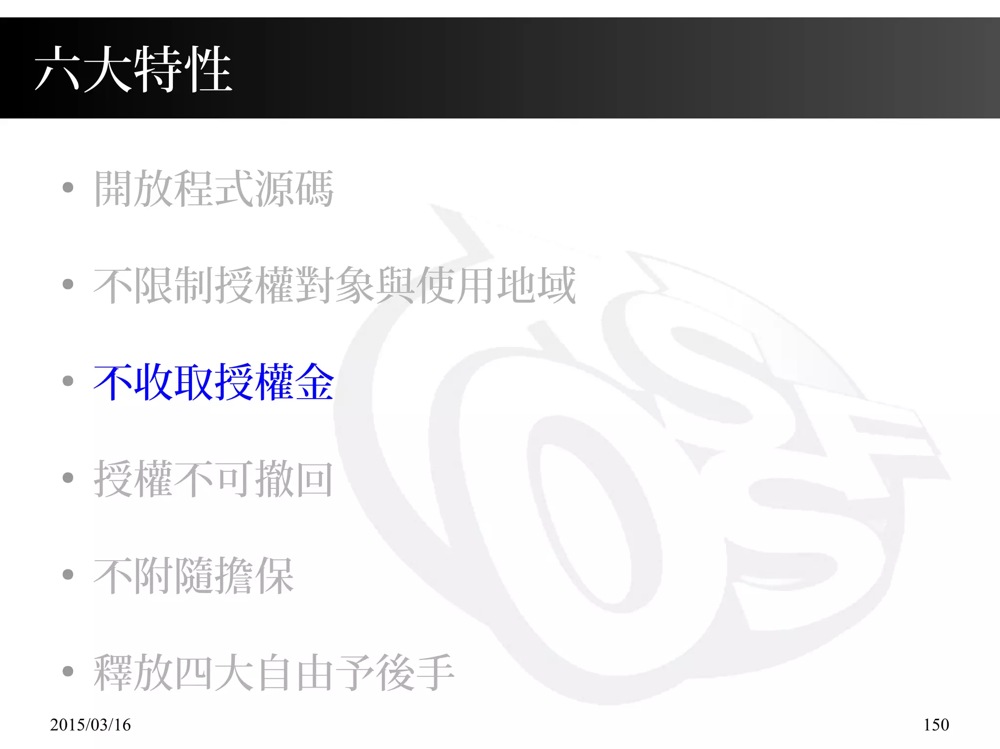 2015/03/16 150
六大特性
●
開放程式源碼
●
不限制授權對象與使用地域
●
不收取授權金
●
授權不可撤回
●
不附隨擔保
●
釋放四大自由予後手
 